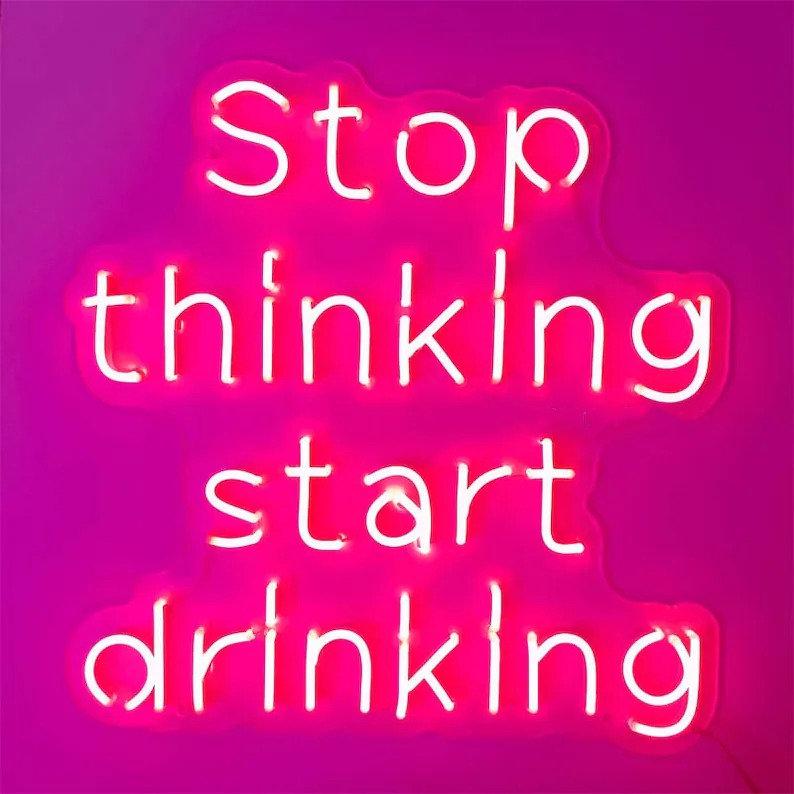 Stop Thinking Start Drinking Neon Sign